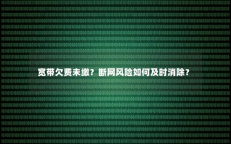 宽带欠费未缴？断网风险如何及时消除？