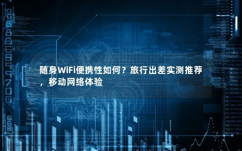 随身WiFi便携性如何？旅行出差实测推荐，移动网络体验