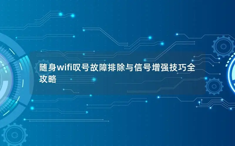 随身wifi叹号故障排除与信号增强技巧全攻略