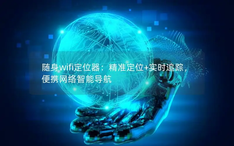 随身wifi定位器：精准定位+实时追踪，便携网络智能导航