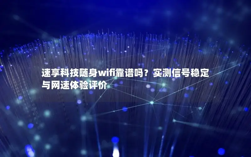 速享科技随身wifi靠谱吗？实测信号稳定与网速体验评价