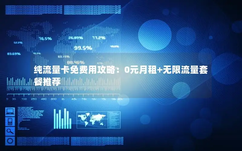 纯流量卡免费用攻略：0元月租+无限流量套餐推荐
