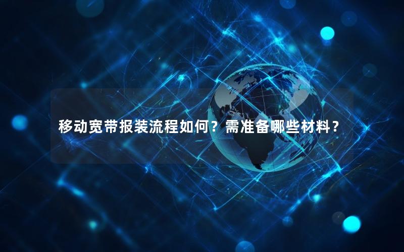 移动宽带报装流程如何？需准备哪些材料？