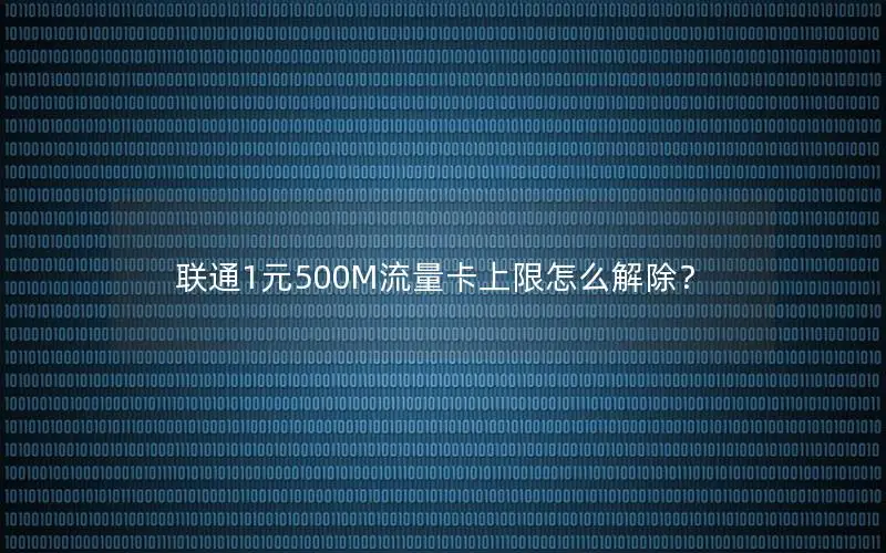 联通1元500M流量卡上限怎么解除？