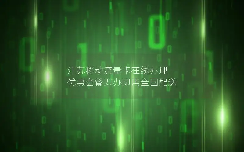 江苏移动流量卡在线办理 优惠套餐即办即用全国配送