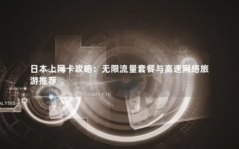 日本上网卡攻略：无限流量套餐与高速网络旅游推荐