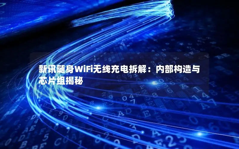 新讯随身WiFi无线充电拆解：内部构造与芯片组揭秘