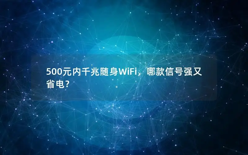 500元内千兆随身WiFi，哪款信号强又省电？