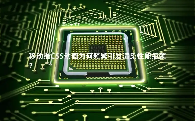 移动端CSS动画为何频繁引发渲染性能瓶颈？