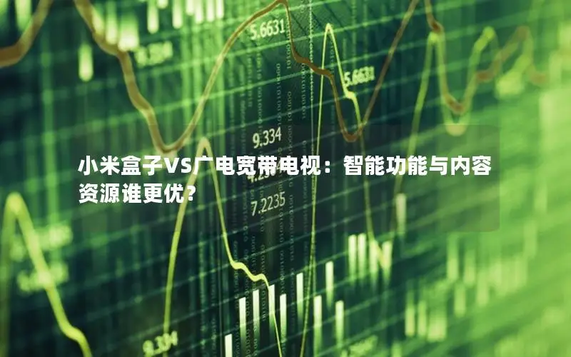 小米盒子VS广电宽带电视：智能功能与内容资源谁更优？