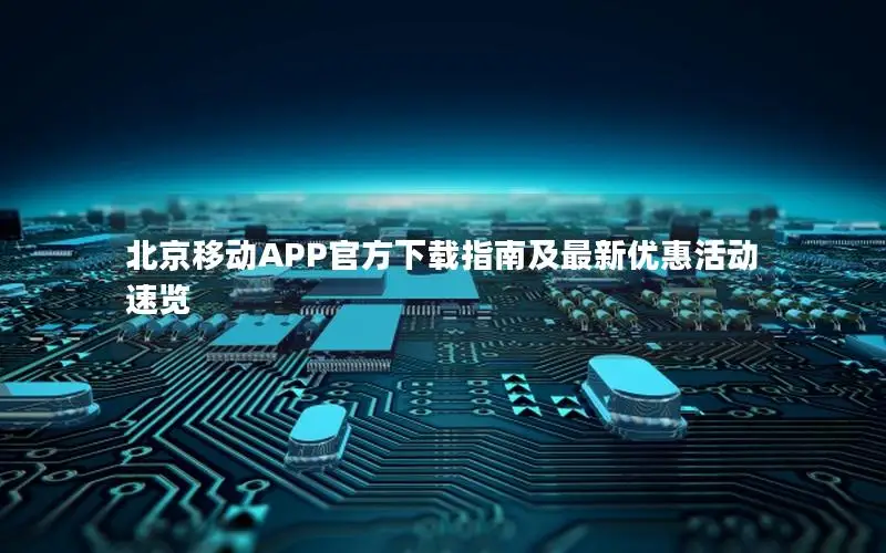 北京移动APP官方下载指南及最新优惠活动速览