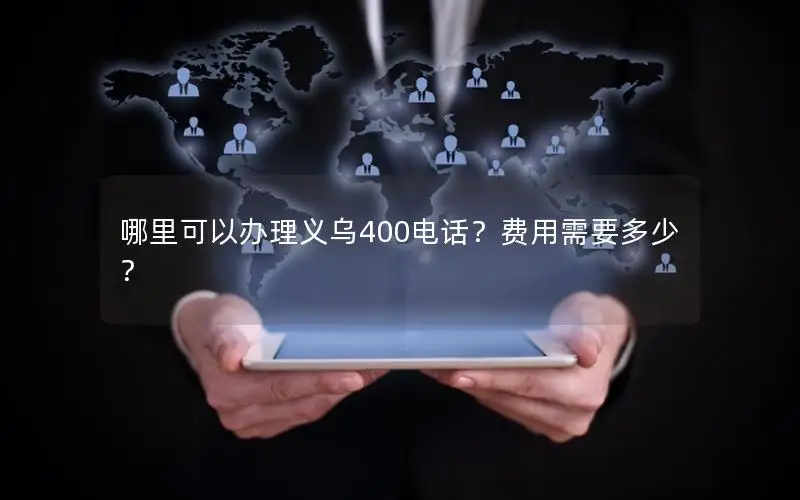 哪里可以办理义乌400电话？费用需要多少？