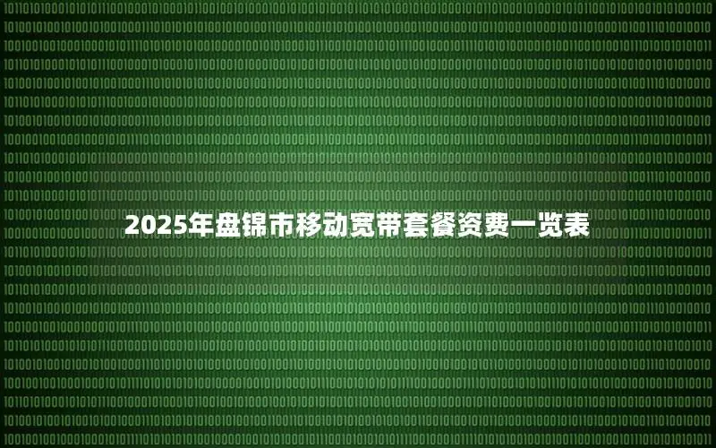 2025年盘锦市移动宽带套餐资费一览表