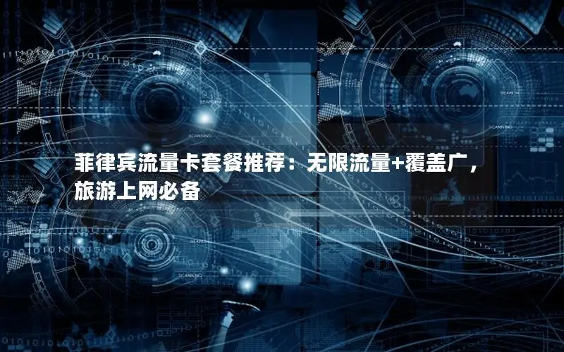 菲律宾流量卡套餐推荐：无限流量+覆盖广，旅游上网必备