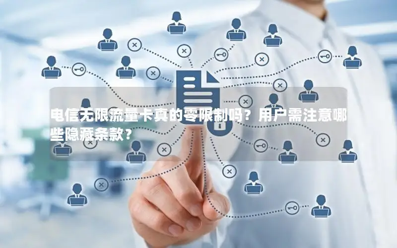 电信无限流量卡真的零限制吗？用户需注意哪些隐藏条款？