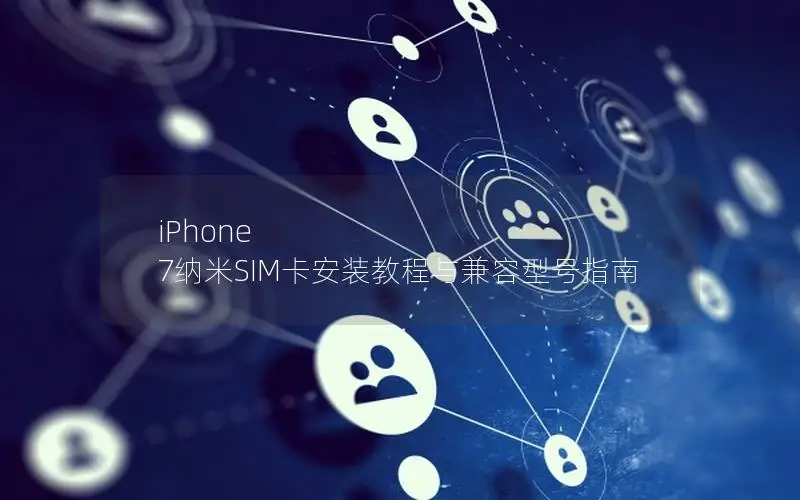 iPhone 7纳米SIM卡安装教程与兼容型号指南