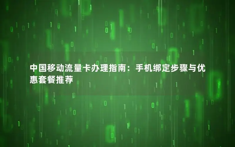 中国移动流量卡办理指南：手机绑定步骤与优惠套餐推荐