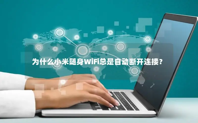 为什么小米随身WiFi总是自动断开连接？