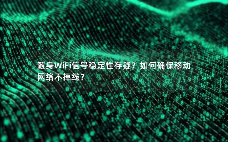 随身WiFi信号稳定性存疑？如何确保移动网络不掉线？