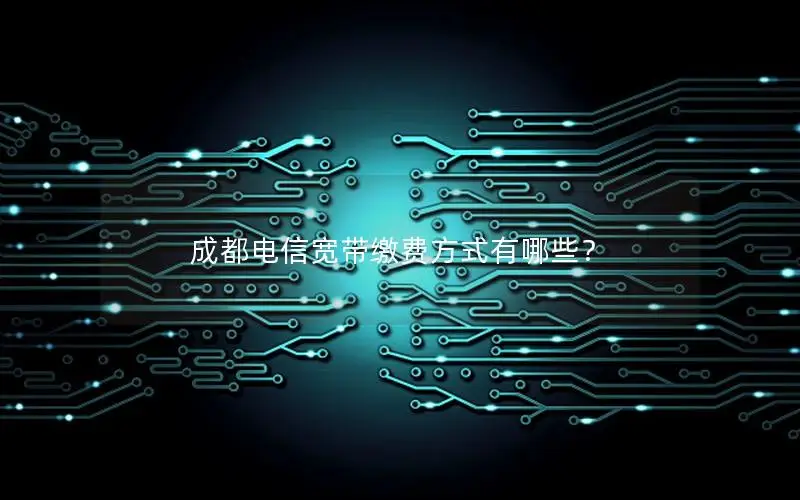 成都电信宽带缴费方式有哪些？