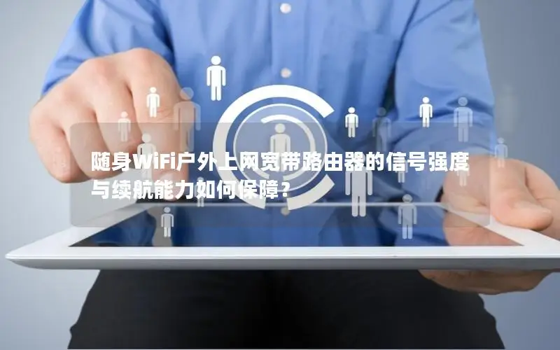 随身WiFi户外上网宽带路由器的信号强度与续航能力如何保障？