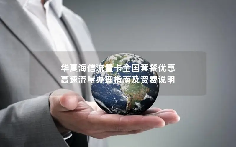 华夏海信流量卡全国套餐优惠 高速流量办理指南及资费说明