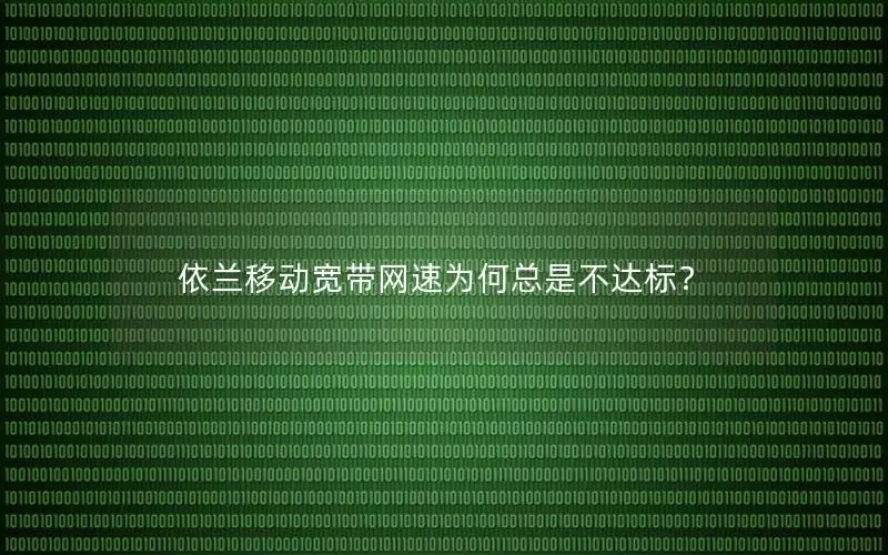 依兰移动宽带网速为何总是不达标？