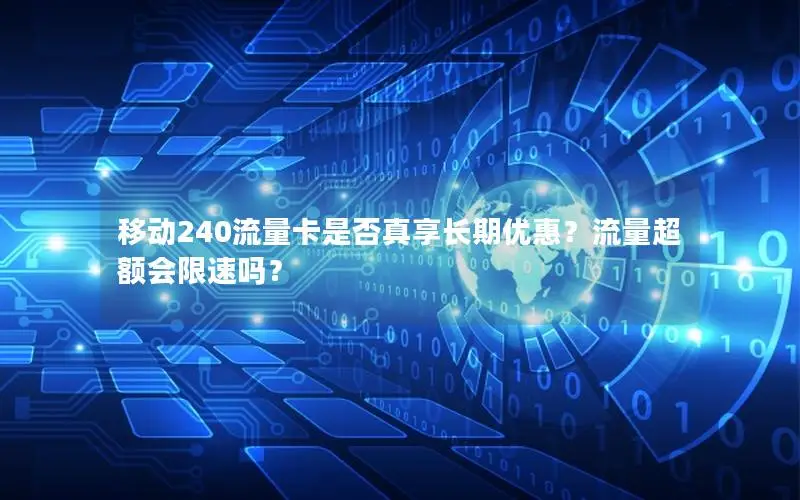 移动240流量卡是否真享长期优惠？流量超额会限速吗？