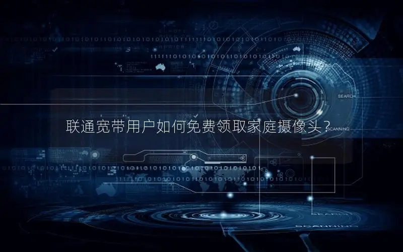 联通宽带用户如何免费领取家庭摄像头？