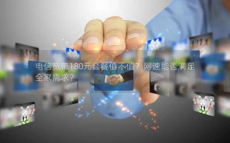 电信宽带180元套餐值不值？网速能否满足全家需求？