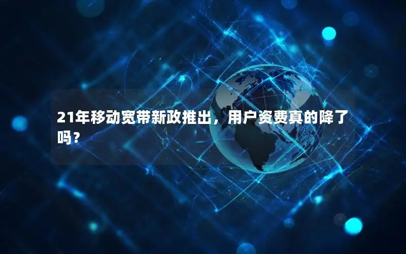 21年移动宽带新政推出，用户资费真的降了吗？