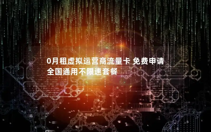 0月租虚拟运营商流量卡 免费申请 全国通用不限速套餐
