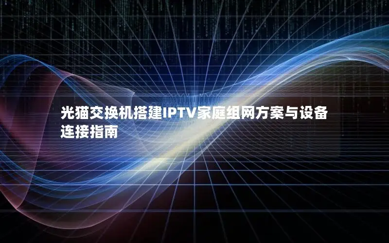 光猫交换机搭建IPTV家庭组网方案与设备连接指南