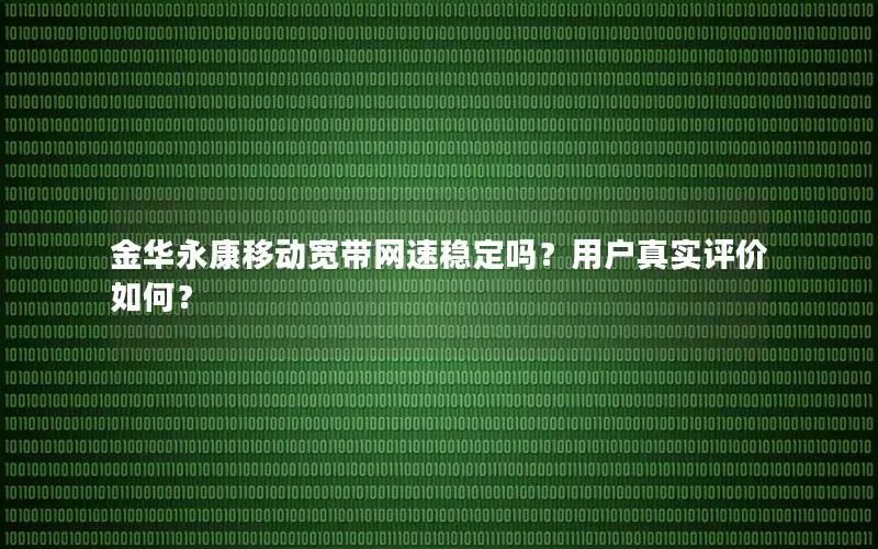 金华永康移动宽带网速稳定吗？用户真实评价如何？