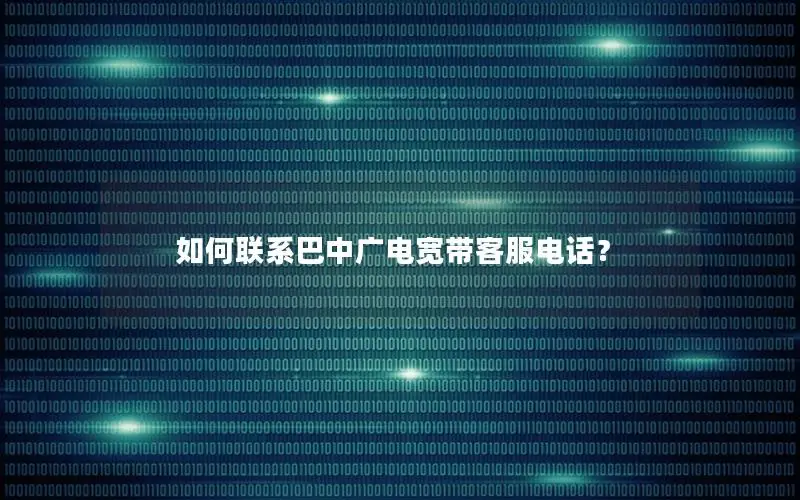 如何联系巴中广电宽带客服电话？