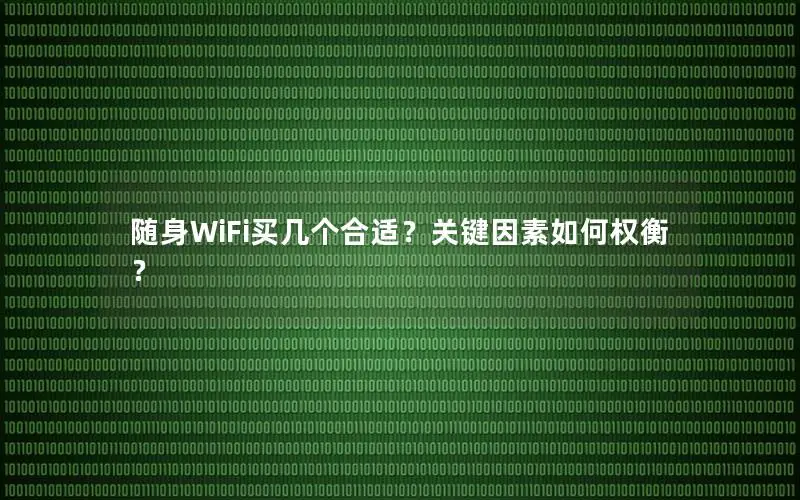 随身WiFi买几个合适？关键因素如何权衡？