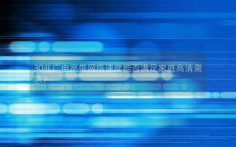 30兆广电宽带网络速度能否满足家庭高清需求？