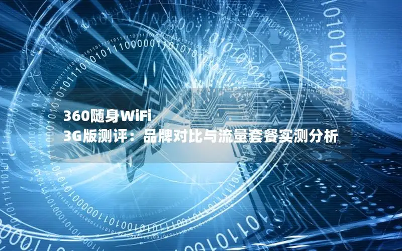 360随身WiFi 3G版测评：品牌对比与流量套餐实测分析