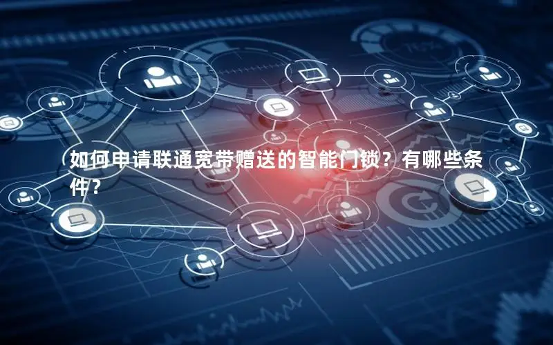 如何申请联通宽带赠送的智能门锁？有哪些条件？