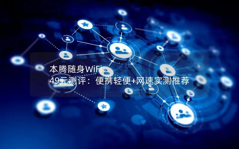 本腾随身WiFi 49元测评：便携轻便+网速实测推荐
