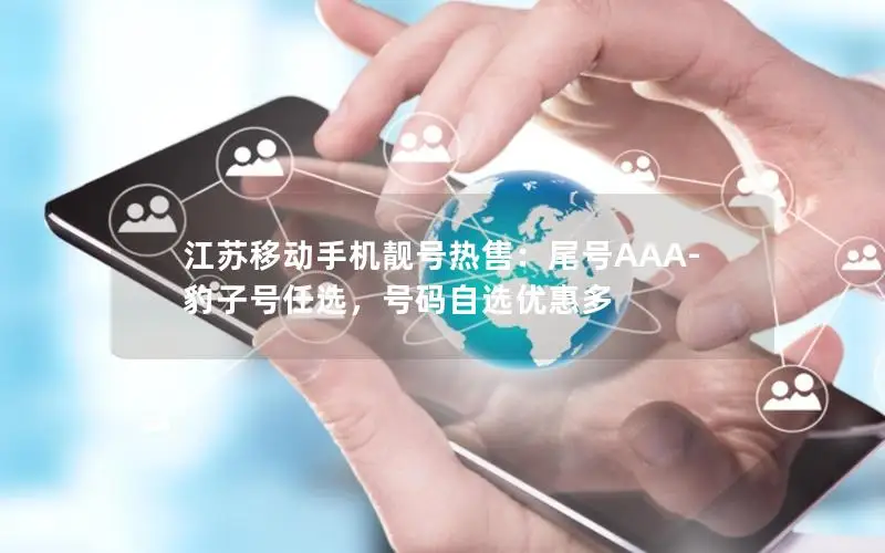 江苏移动手机靓号热售：尾号AAA-豹子号任选，号码自选优惠多