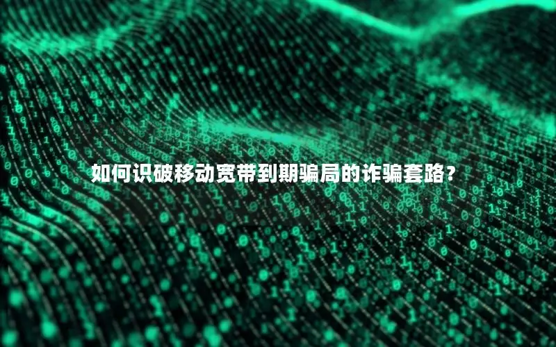 如何识破移动宽带到期骗局的诈骗套路？