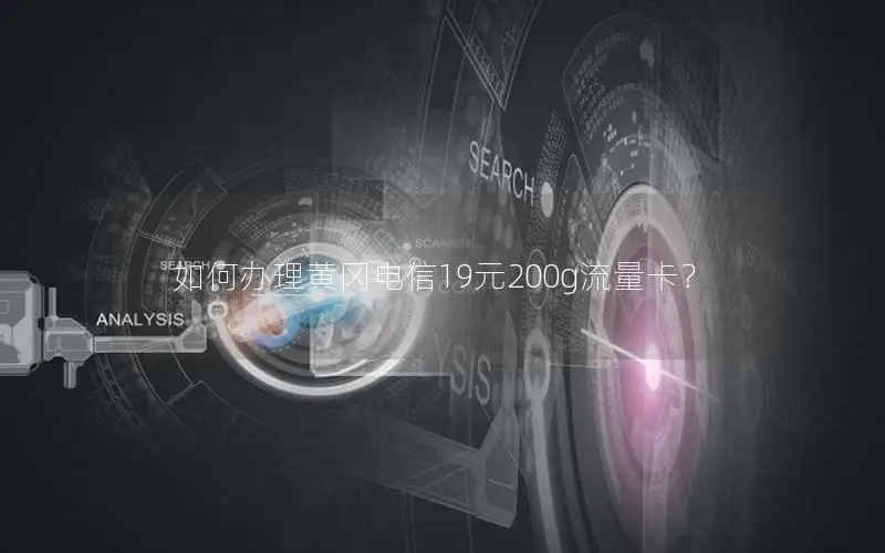 如何办理黄冈电信19元200g流量卡？