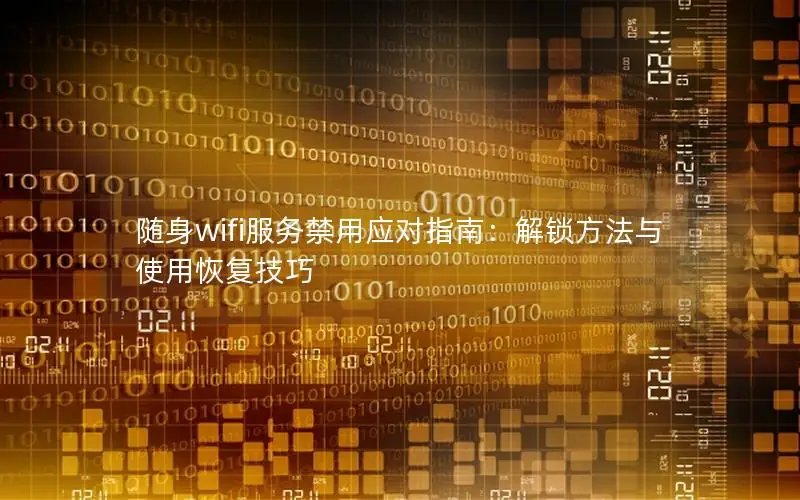 随身wifi服务禁用应对指南：解锁方法与使用恢复技巧