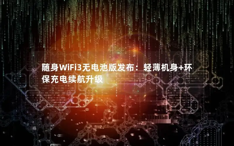 随身WiFi3无电池版发布：轻薄机身+环保充电续航升级