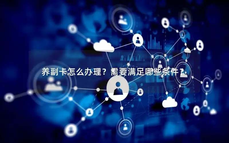 养副卡怎么办理？需要满足哪些条件？