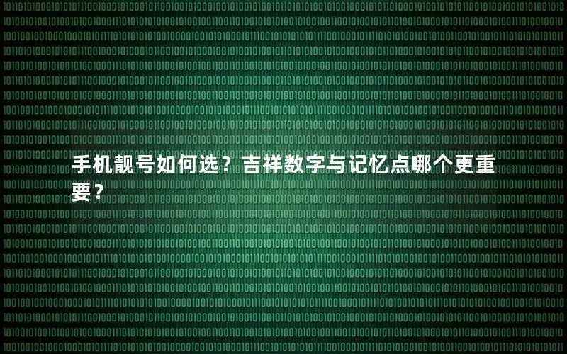 手机靓号如何选？吉祥数字与记忆点哪个更重要？