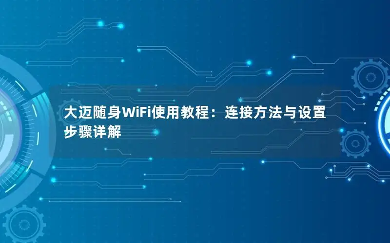 大迈随身WiFi使用教程：连接方法与设置步骤详解