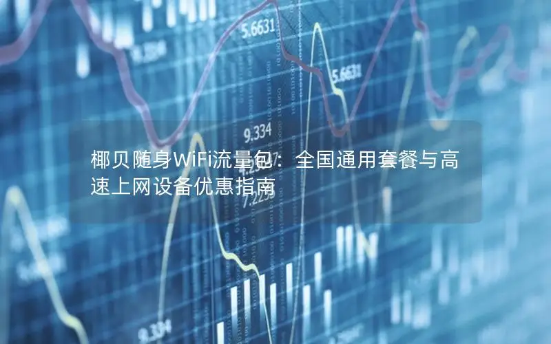 椰贝随身WiFi流量包：全国通用套餐与高速上网设备优惠指南