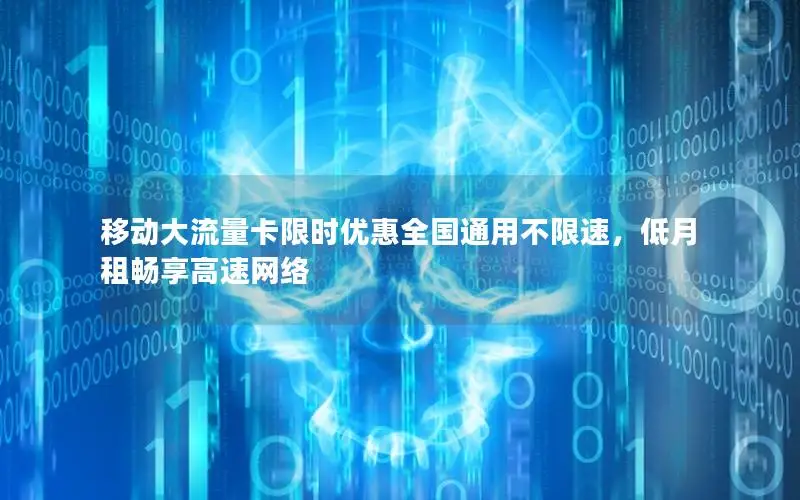 移动大流量卡限时优惠全国通用不限速，低月租畅享高速网络